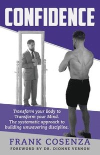 bokomslag Confidence. Transform your body to transform your mind. The systematic approach to building unwavering discipline