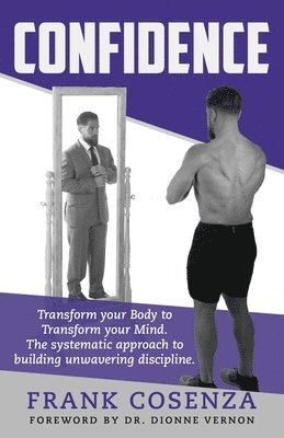 Confidence. Transform your body to transform your mind. The systematic approach to building unwavering discipline 1