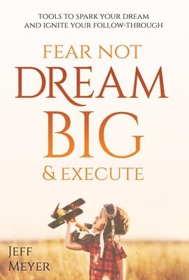 bokomslag Fear Not, Dream Big, & Execute: Tools To Spark Your Dream And Ignite Your Follow-Through