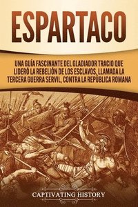 bokomslag Espartaco: Una guía fascinante del gladiador tracio que lideró la rebelión de los esclavos, llamada la tercera guerra servil, contra la República roma