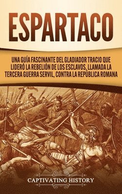 bokomslag Espartaco: Una guía fascinante del gladiador tracio que lideró la rebelión de los esclavos, llamada la tercera guerra servil, contra la República roma