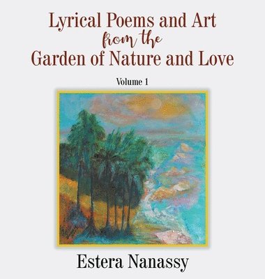 Lyrical Poems and Art from the Garden of Nature and Love Volume 1