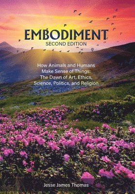 bokomslag Embodiment: How Animals and Humans Make Sense of Things: The Dawn of Art, Ethics, Science, Politics, and Religion