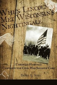 bokomslag When Lincoln met Wisconsin's Nightingale Cordelia Harvey's Campaign for Civil War Soldier Care