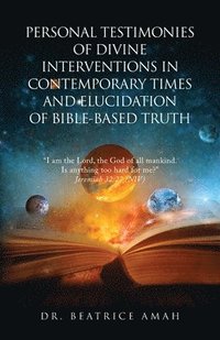 bokomslag Personal Testimonies of Divine Interventions in Contemporary Times and Elucidation of Bible-Based Truth