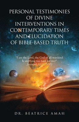 Personal Testimonies of Divine Interventions in Contemporary Times and Elucidation of Bible-Based Truth 1