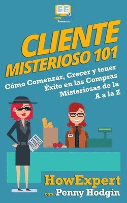 bokomslag Cliente Misterioso 101: Cómo Comenzar, Crecer y tener Éxito en las Compras Misteriosas de la A, a la Z