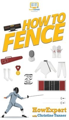 Howexpert, Christine Tanner, HowExpert, - How To Fence, Inbunden
