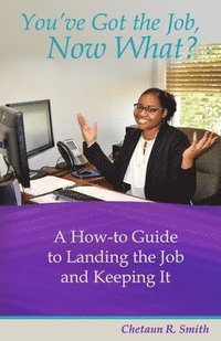 bokomslag You've Got the Job, Now What?: A How-to Guide to Landing the Job and Keeping It