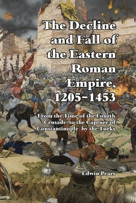 Edwin Pears - Decline and Fall of the Eastern Roman Empire 1205-1453, Häftad
