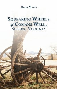 bokomslag Squeaking Wheels of Comans Well, Sussex, Virginia