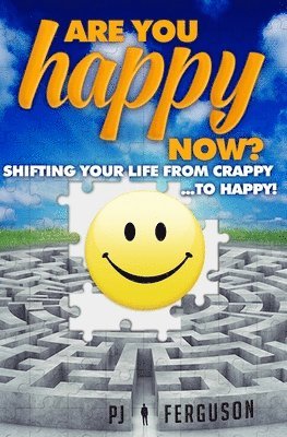 Are You Happy Now?: Shifting Your Life From Crappy ...to Happy! 1