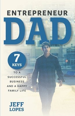 Jeff Lopes - Entrepreneur Dad: 7 Keys to a Successful Business and a Happy Family Life, Häftad
