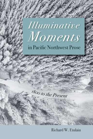 Richard W. Etulain - Illuminative Moments in Pacific Northwest Prose, Häftad