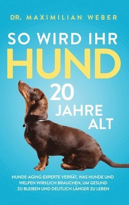 Maximilian Weber - So wird Ihr Hund 20 Jahre alt, Inbunden