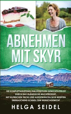 Abnehmen mit Skyr. Die Komplettanleitung zum effektiven Gewichtsverlust durch das islndische Milchprodukt. Mit hilfreichen Tricks und ausgewhlten Skyr Rezepten berraschend schnell zum 1