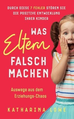 Katharina Lowe - Was Eltern falsch machen, Inbunden