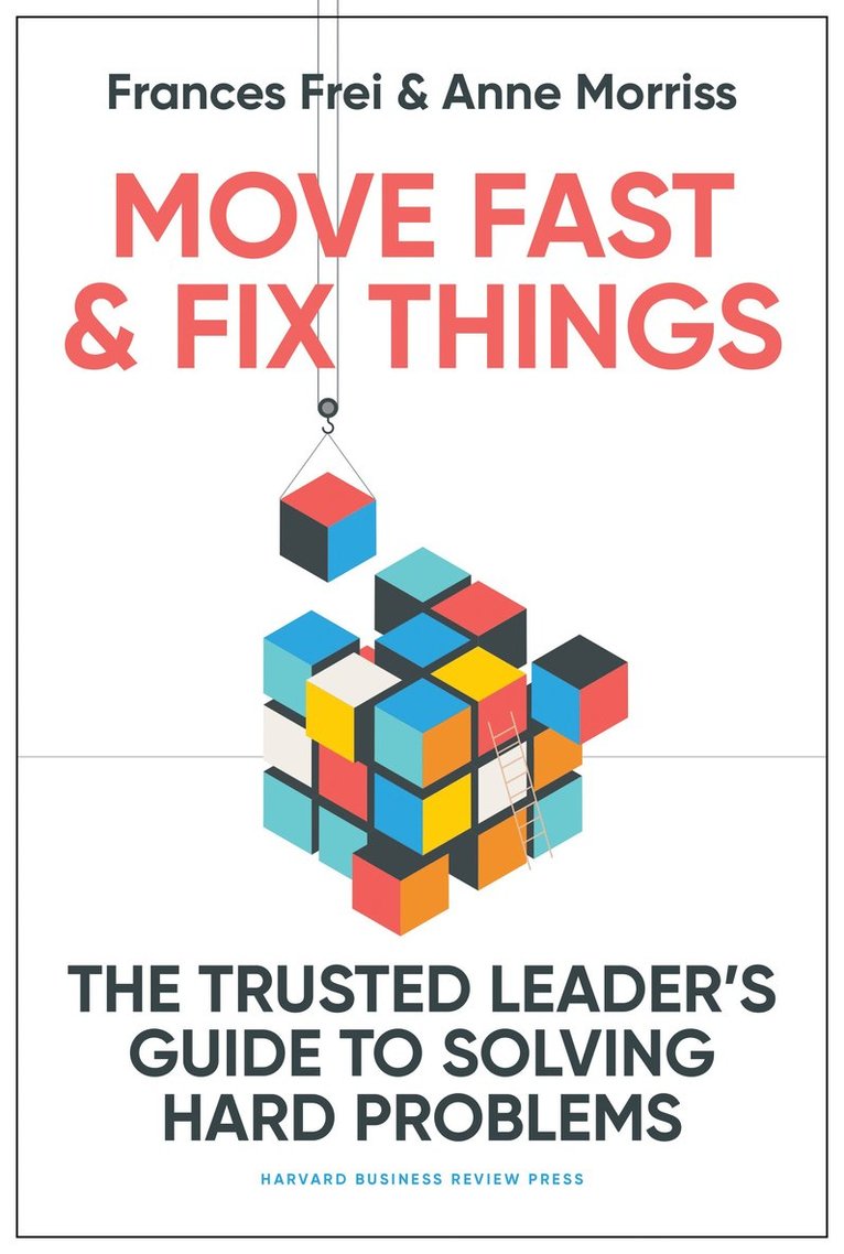 Frances Frei, Anne Morriss - Move Fast and Fix Things, Inbunden