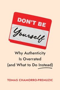 bokomslag Don't Be Yourself: Why Authenticity Is Overrated (and What to Do Instead)