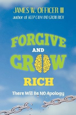 III Officer, James William - Forgive and Grow Rich: There Will Be No Apology, Häftad