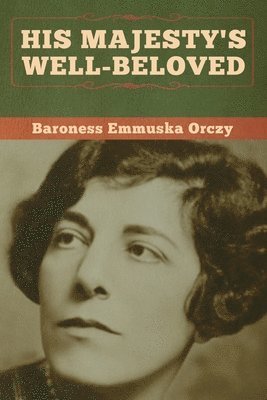 Baroness Emmuska Orczy - His Majesty's Well-Beloved, Häftad