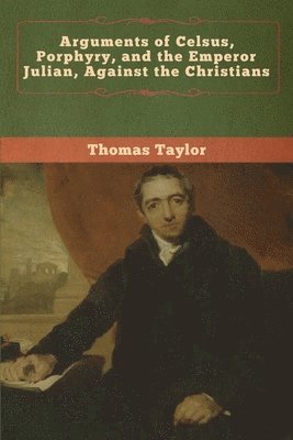 Thomas Taylor - Arguments of Celsus, Porphyry, and the Emperor Julian, Against the Christians, Häftad