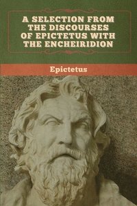 bokomslag A Selection from the Discourses of Epictetus with the Encheiridion