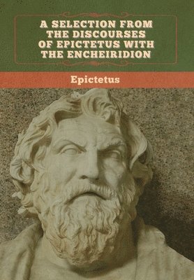 Selection from the Discourses of Epictetus with the Encheiridion