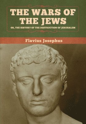 Flavius Josephus - Wars of the Jews; Or, The History of the Destruction of Jerusalem, Häftad