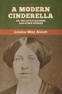 bokomslag Modern Cinderella; Or, The Little Old Shoe, and Other Stories