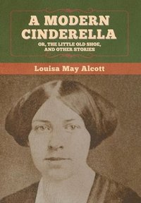 bokomslag Modern Cinderella; Or, The Little Old Shoe, and Other Stories