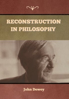 John Dewey - Reconstruction in Philosophy, Inbunden