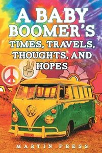 bokomslag A Baby Boomer's Times, Travels, Thoughts, And Hopes