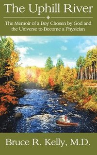 bokomslag The Uphill River: The Memoir of a Boy Chosen by God and the Universe to Become a Physician