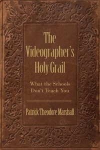 bokomslag The Videographer's Holy Grail: What the Schools Don't Teach You