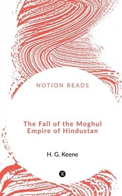 bokomslag The Fall of the Moghul Empire of Hindustan