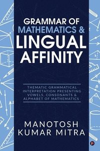 bokomslag Grammar of Mathematics & Lingual Affinity: Thematic Grammatical Interpretation presenting Vowels, Consonants