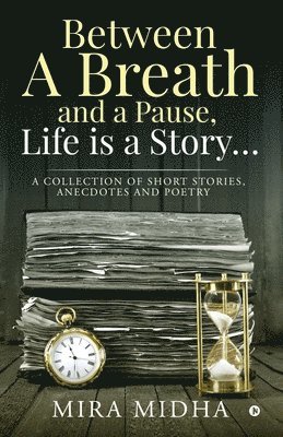 Between a Breath and a Pause, Life is a Story...: A collection of short stories, anecdotes and poetry 1