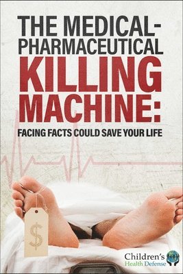 Children's Health Defense - The Medical-Pharmaceutical Killing Machine: Facing Facts Could Save Your Life, Inbunden