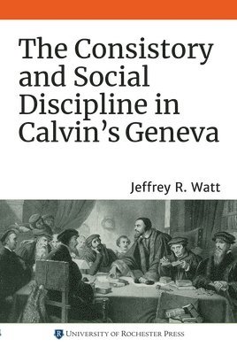 Jeffrey R. Watt, Jeffrey R. (Royalty Account) Watt, Jeffrey R, Watt, Jeffrey R Watt - Consistory and Social Discipline in Calvin's Geneva, Häftad