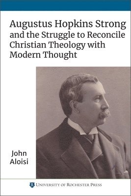 Augustus Hopkins Strong and the Struggle to Reconcile Christian Theology with Modern Thought 1