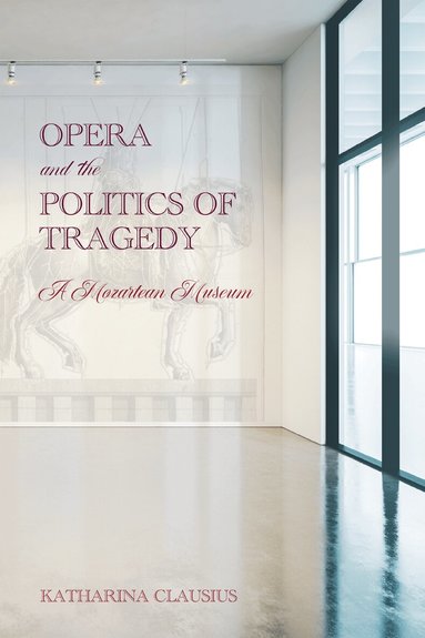 Katharina Clausius - Opera and the Politics of Tragedy, Inbunden
