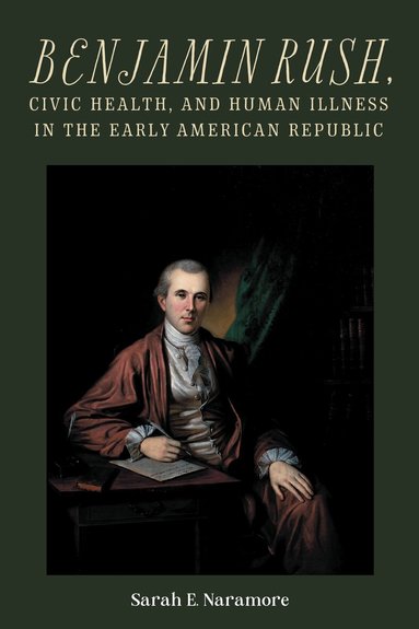 Sarah E. Naramore - Benjamin Rush, Civic Health, and Human Illness in the Early American Republic, Häftad