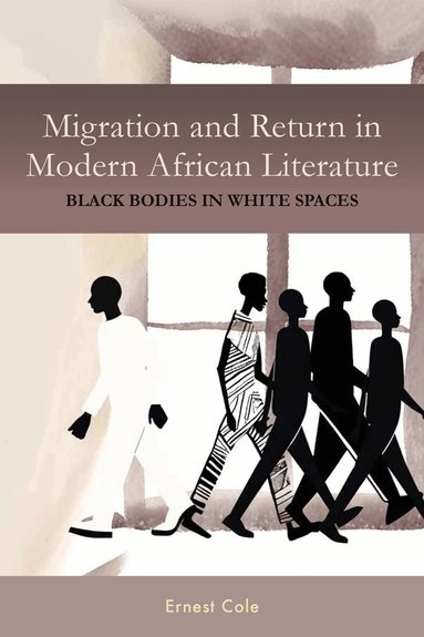 Ernest Ernest Cole - Migration and Return in Modern African Literature, Inbunden
