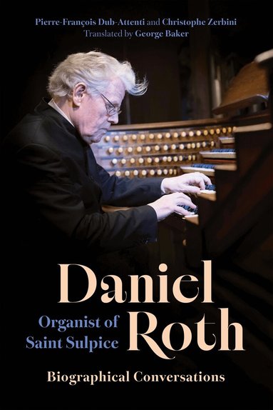 Pierre-François Dub-Attenti, Christophe Zerbini - Daniel Roth, Organist of Saint-Sulpice, Inbunden
