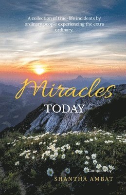 Miracles Today: A collection of true-life incidents by ordinary people experiencing the extra ordinary. 1