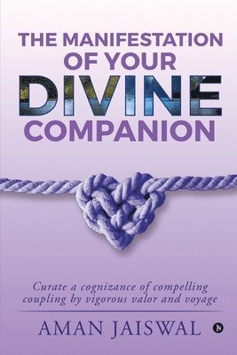 bokomslag The Manifestation of your Divine Companion: Curate a cognizance of compelling coupling by vigorous valor and voyage