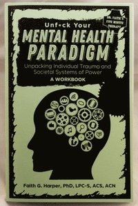 bokomslag Unfuck Your Mental Health Paradigm: Unpacking Individual Trauma and Societal Systems of Power a Workbook