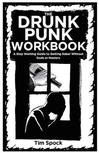 bokomslag The Drunk Punk Workbook: A Step Working Guide to Getting Sober Without Gods or Masters