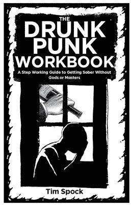 The Drunk Punk Workbook: A Step Working Guide to Getting Sober Without Gods or Masters 1